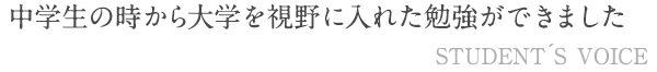 中学生の時から大学を視野に入れた勉強ができました
